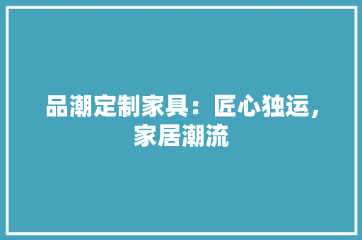 品潮定制家具：匠心独运，家居潮流 卧室装修