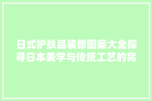 日式护肤品装修图案大全探寻日本美学与传统工艺的完美融合