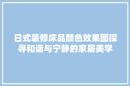 日式装修床品颜色效果图探寻和谐与宁静的家居美学