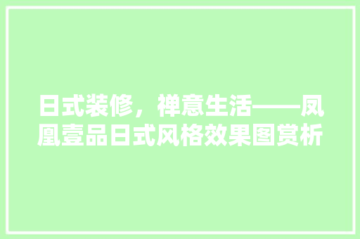 日式装修，禅意生活——凤凰壹品日式风格效果图赏析
