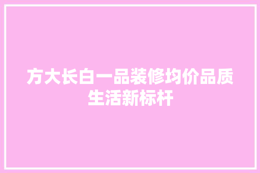方大长白一品装修均价品质生活新标杆