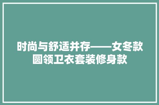 时尚与舒适并存——女冬款圆领卫衣套装修身款