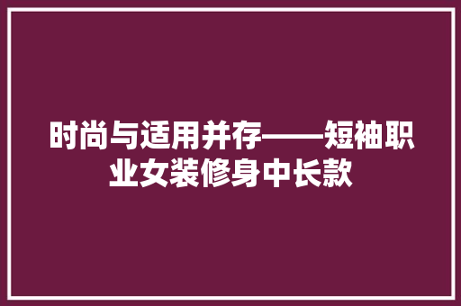 时尚与适用并存——短袖职业女装修身中长款