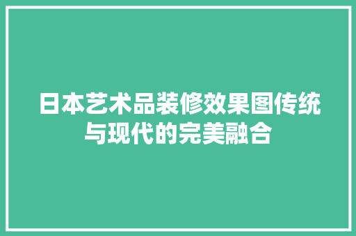 日本艺术品装修效果图传统与现代的完美融合