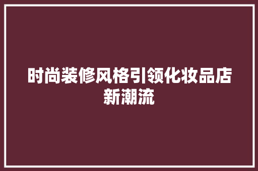 时尚装修风格引领化妆品店新潮流