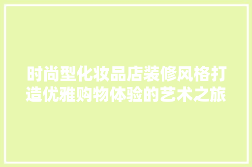 时尚型化妆品店装修风格打造优雅购物体验的艺术之旅