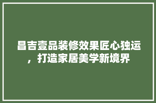 昌吉壹品装修效果匠心独运，打造家居美学新境界
