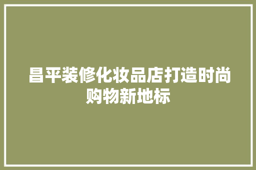 昌平装修化妆品店打造时尚购物新地标