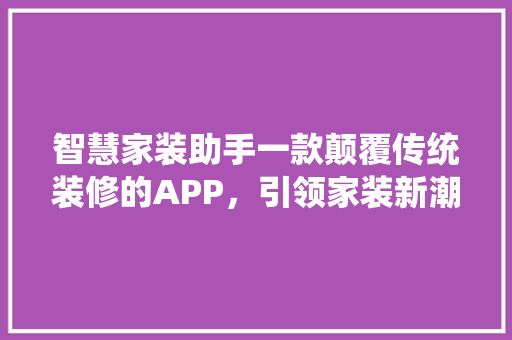 智慧家装助手一款颠覆传统装修的APP，引领家装新潮流