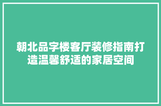 朝北品字楼客厅装修指南打造温馨舒适的家居空间