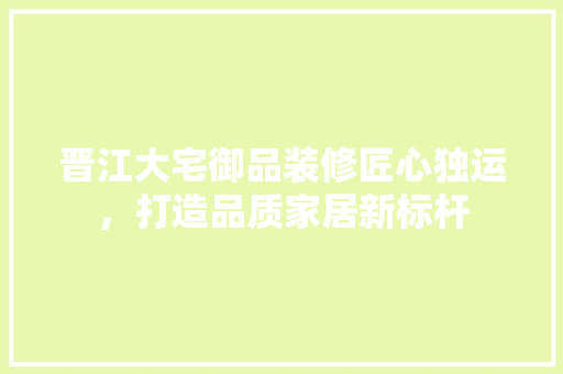 晋江大宅御品装修匠心独运，打造品质家居新标杆