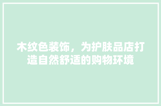 木纹色装饰，为护肤品店打造自然舒适的购物环境