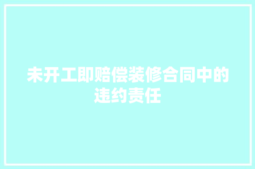 未开工即赔偿装修合同中的违约责任