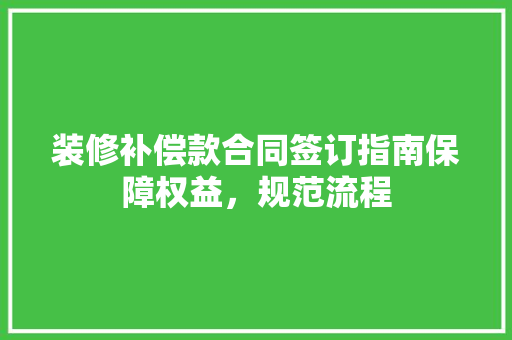 装修补偿款合同签订指南保障权益，规范流程