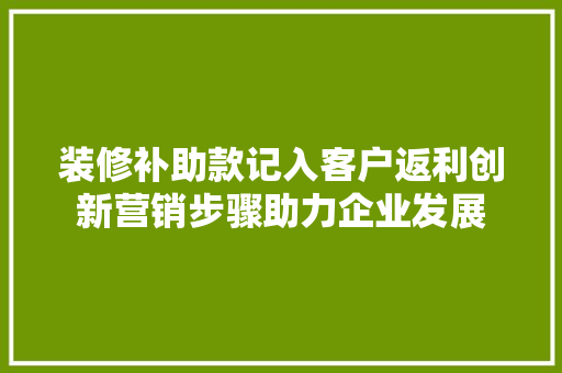 装修补助款记入客户返利创新营销步骤助力企业发展