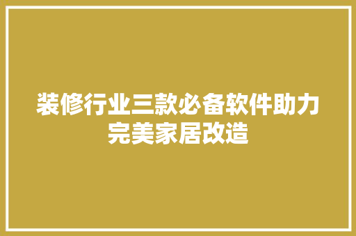 装修行业三款必备软件助力完美家居改造