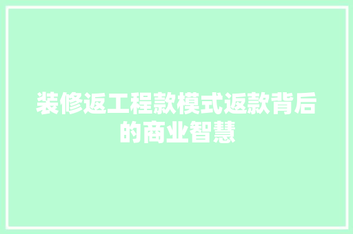 装修返工程款模式返款背后的商业智慧