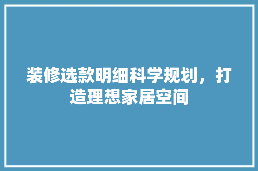 装修选款明细科学规划，打造理想家居空间