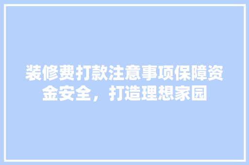 装修费打款注意事项保障资金安全，打造理想家园