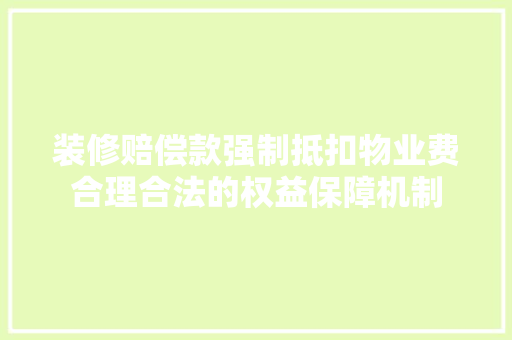 装修赔偿款强制抵扣物业费合理合法的权益保障机制
