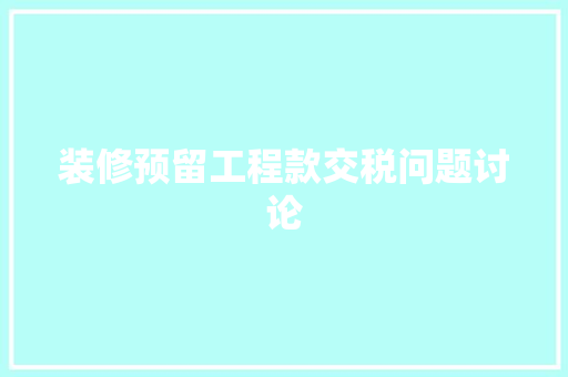 装修预留工程款交税问题讨论