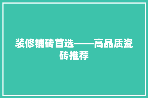 装修铺砖首选——高品质瓷砖推荐
