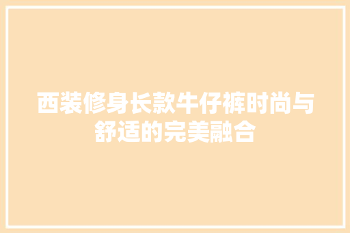西装修身长款牛仔裤时尚与舒适的完美融合