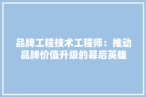 品牌工程技术工程师：推动品牌价值升级的幕后英雄