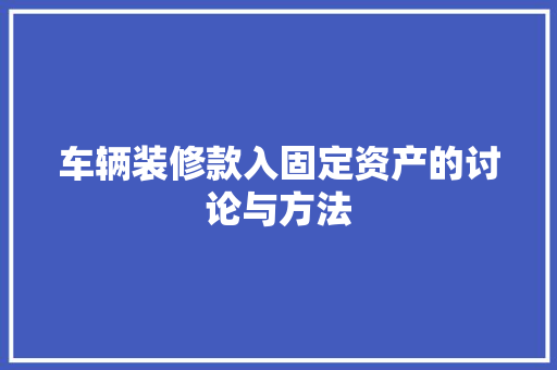 车辆装修款入固定资产的讨论与方法