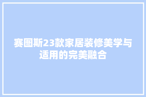赛图斯23款家居装修美学与适用的完美融合