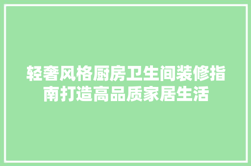 轻奢风格厨房卫生间装修指南打造高品质家居生活