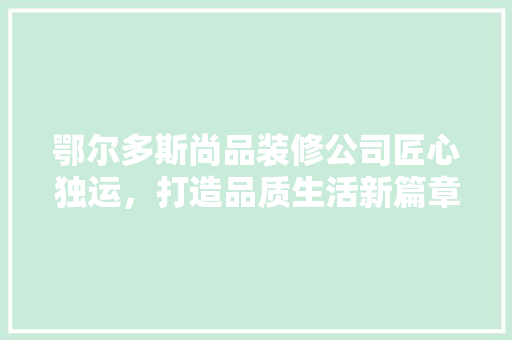 鄂尔多斯尚品装修公司匠心独运，打造品质生活新篇章