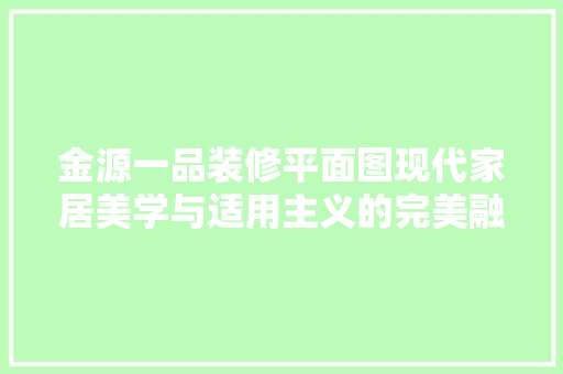金源一品装修平面图现代家居美学与适用主义的完美融合