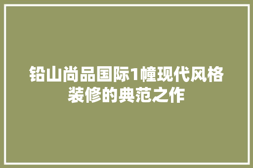 铅山尚品国际1幢现代风格装修的典范之作