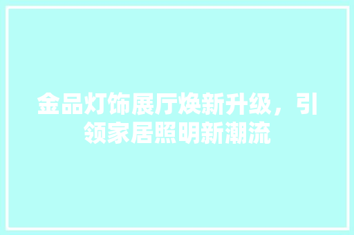 金品灯饰展厅焕新升级，引领家居照明新潮流