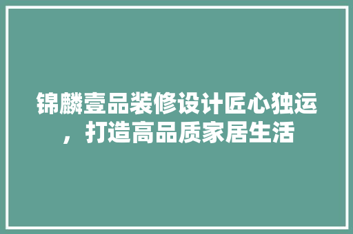 锦麟壹品装修设计匠心独运，打造高品质家居生活