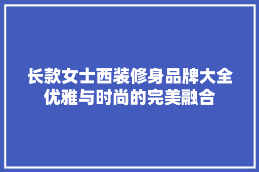 长款女士西装修身品牌大全优雅与时尚的完美融合