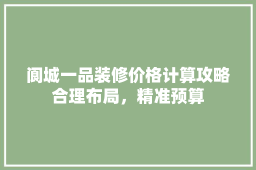 阆城一品装修价格计算攻略合理布局，精准预算