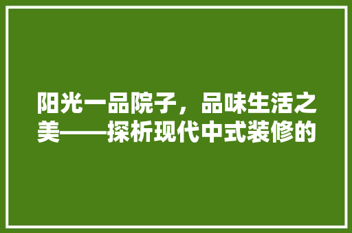 阳光一品院子，品味生活之美——探析现代中式装修的独特魅力
