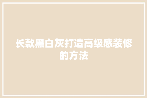 长款黑白灰打造高级感装修的方法
