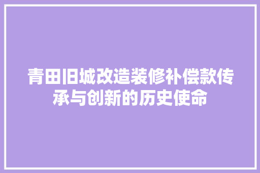 青田旧城改造装修补偿款传承与创新的历史使命