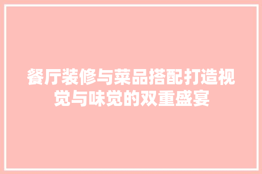 餐厅装修与菜品搭配打造视觉与味觉的双重盛宴