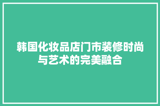 韩国化妆品店门市装修时尚与艺术的完美融合
