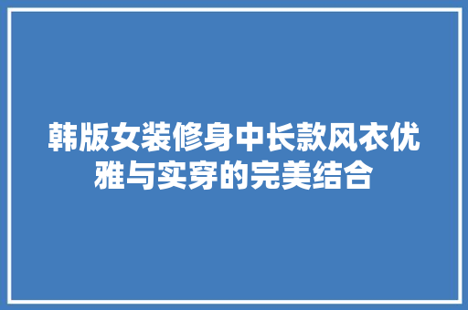 韩版女装修身中长款风衣优雅与实穿的完美结合