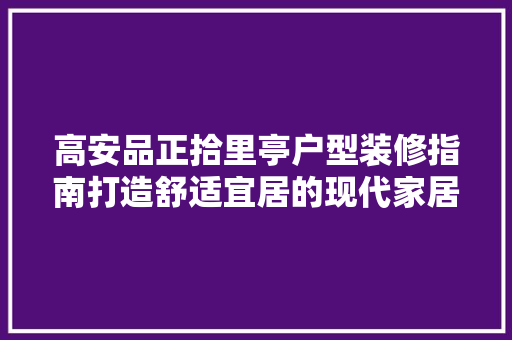 高安品正拾里亭户型装修指南打造舒适宜居的现代家居空间 家居装修