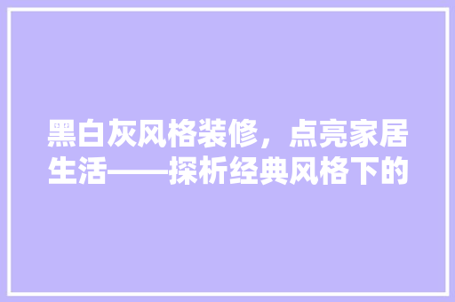 黑白灰风格装修，点亮家居生活——探析经典风格下的灯具选择
