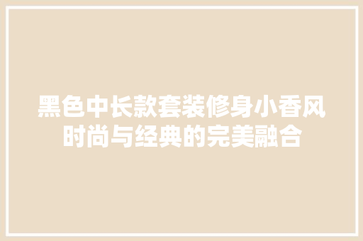 黑色中长款套装修身小香风时尚与经典的完美融合