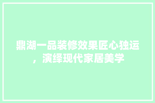鼎湖一品装修效果匠心独运，演绎现代家居美学