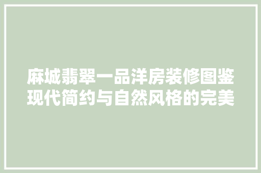 麻城翡翠一品洋房装修图鉴现代简约与自然风格的完美融合