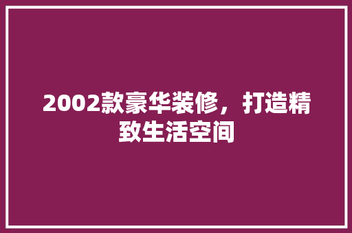 2002款豪华装修，打造精致生活空间